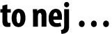 to nej …