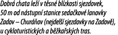 Dobr chata le   v t sn  bl zkosti sjezdovek, 50 m od n stupn  stanice seda kov  lanovky Zadov – Chur  ov (nejdel   s...